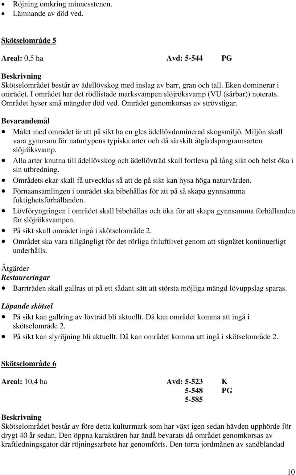 Bevarandemål Målet med området är att på sikt ha en gles ädellövdominerad skogsmiljö. Miljön skall vara gynnsam för naturtypens typiska arter och då särskilt åtgärdsprogramsarten slöjröksvamp.