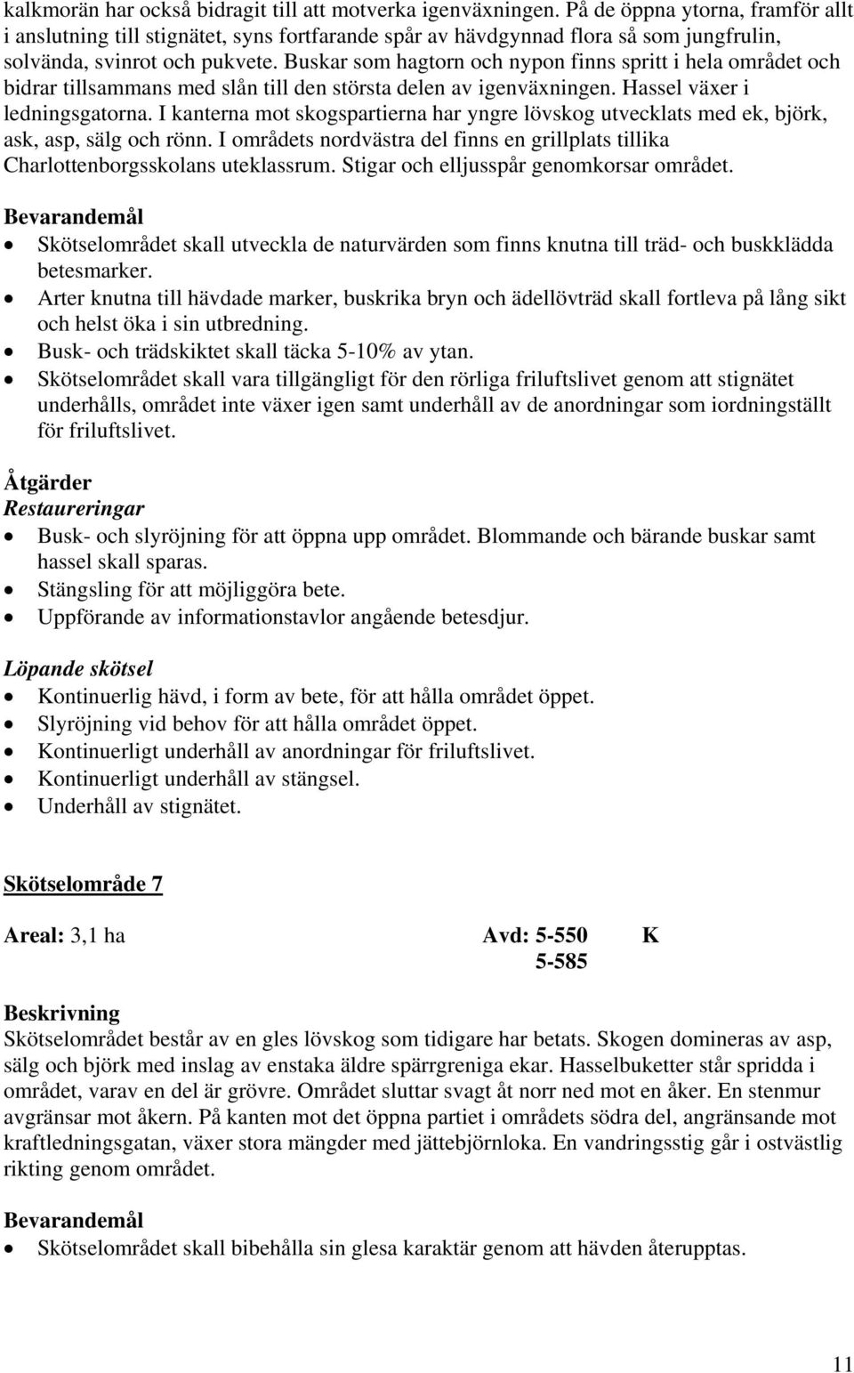 Buskar som hagtorn och nypon finns spritt i hela området och bidrar tillsammans med slån till den största delen av igenväxningen. Hassel växer i ledningsgatorna.