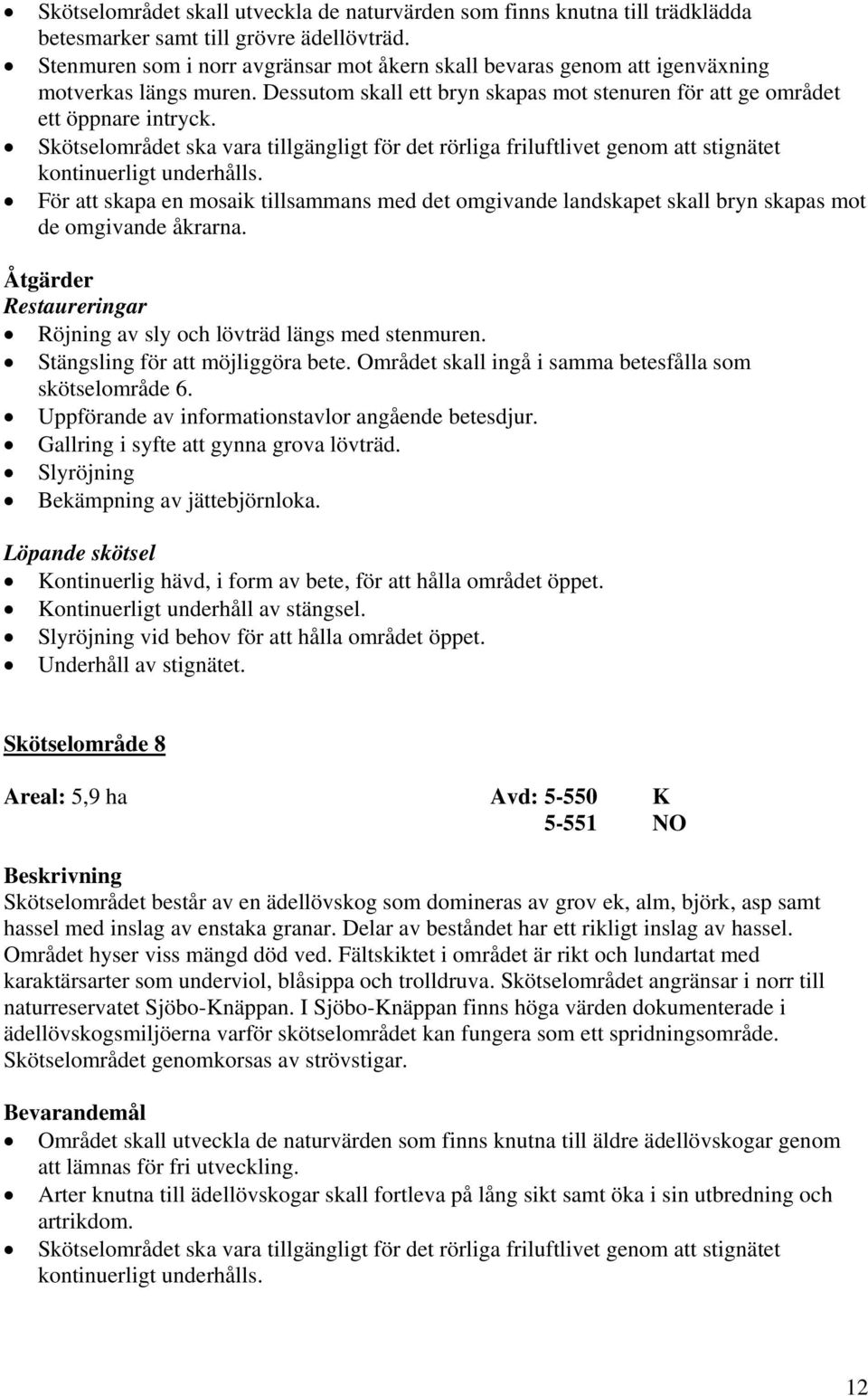 Skötselområdet ska vara tillgängligt för det rörliga friluftlivet genom att stignätet kontinuerligt underhålls.