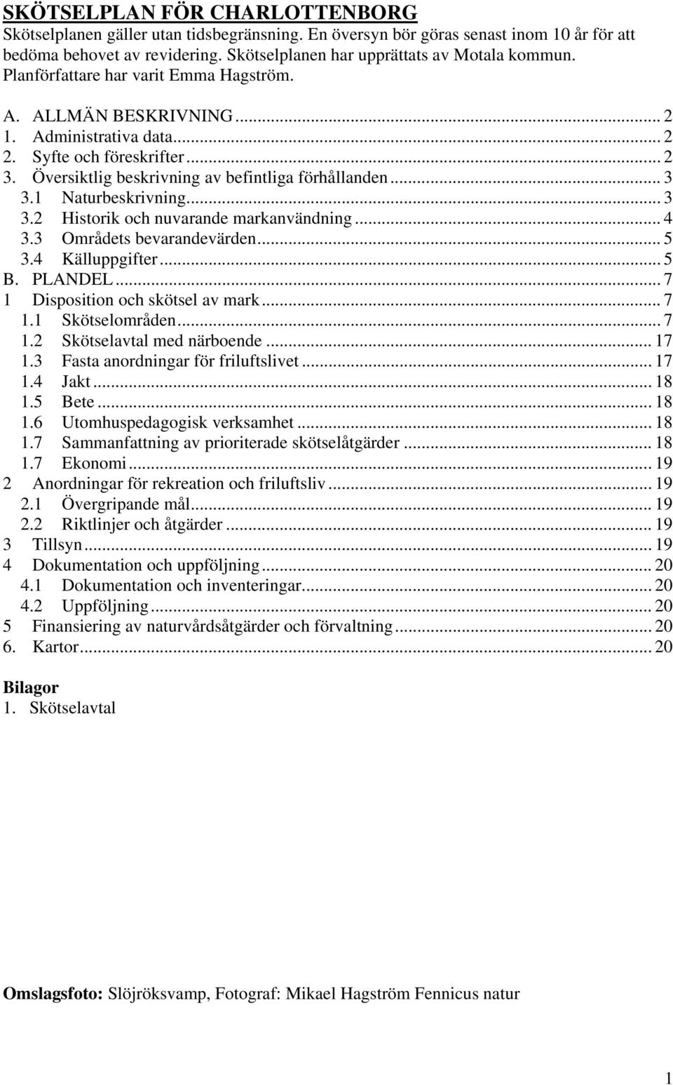 1 Naturbeskrivning... 3 3.2 Historik och nuvarande markanvändning... 4 3.3 Områdets bevarandevärden... 5 3.4 Källuppgifter... 5 B. PLANDEL... 7 1 Disposition och skötsel av mark... 7 1.1 Skötselområden.