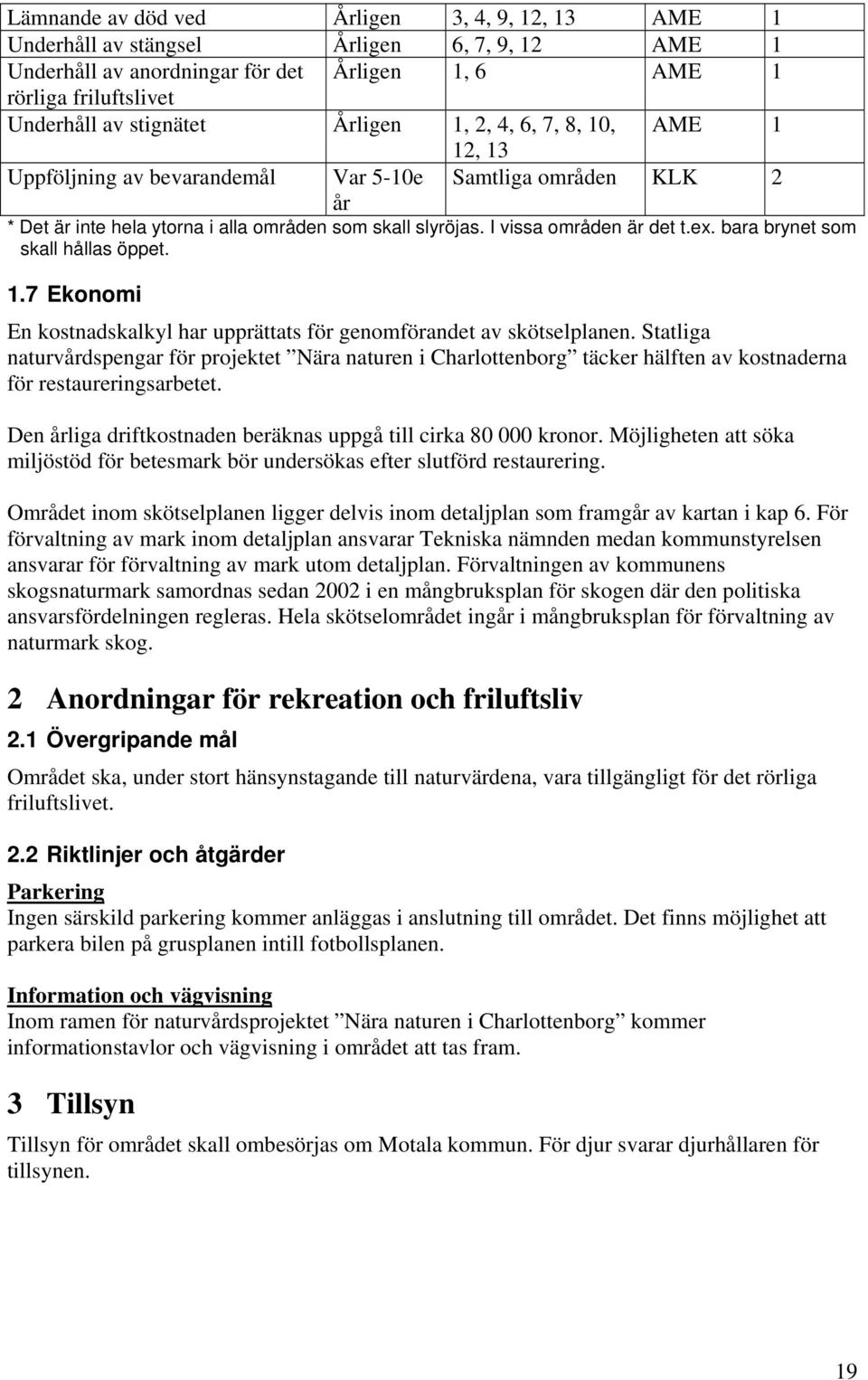 bara brynet som skall hållas öppet. 1.7 Ekonomi En kostnadskalkyl har upprättats för genomförandet av skötselplanen.