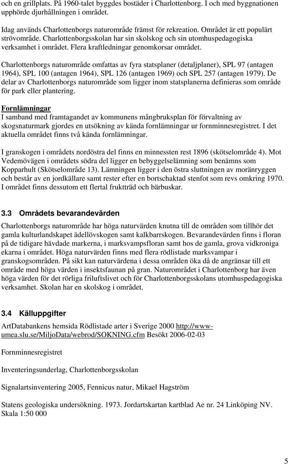 Charlottenborgs naturområde omfattas av fyra statsplaner (detaljplaner), SPL 97 (antagen 1964), SPL 100 (antagen 1964), SPL 126 (antagen 1969) och SPL 257 (antagen 1979).