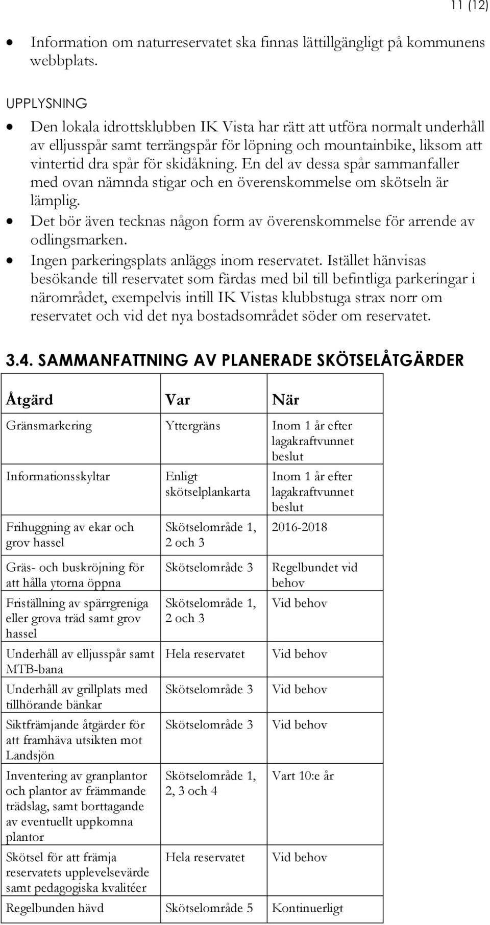 En del av dessa spår sammanfaller med ovan nämnda stigar och en överenskommelse om skötseln är lämplig. Det bör även tecknas någon form av överenskommelse för arrende av odlingsmarken.