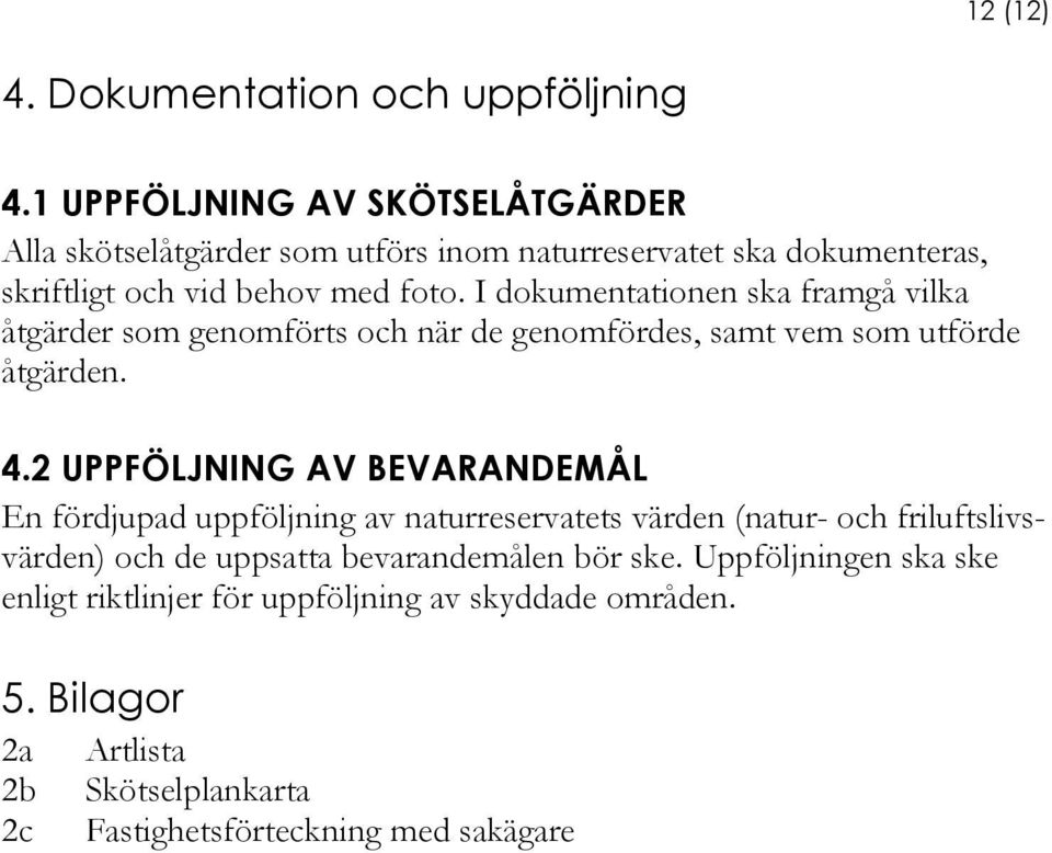 I dokumentationen ska framgå vilka åtgärder som genomförts och när de genomfördes, samt vem som utförde åtgärden. 4.