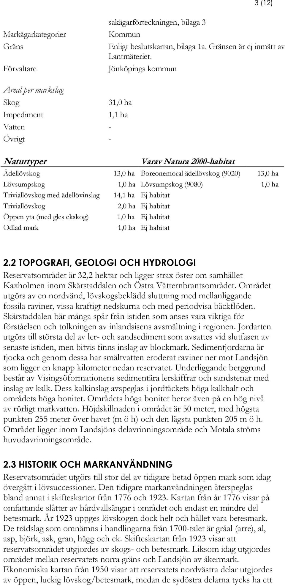 ädellövinslag 14,1 ha Ej habitat Triviallövskog 2,0 ha Ej habitat Öppen yta (med gles ekskog) 1,0 ha Ej habitat Odlad mark 1,0 ha Ej habitat 2.