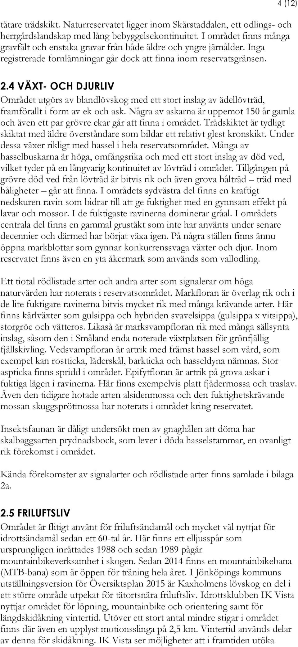 4 VÄXT- OCH DJURLIV Området utgörs av blandlövskog med ett stort inslag av ädellövträd, framförallt i form av ek och ask.