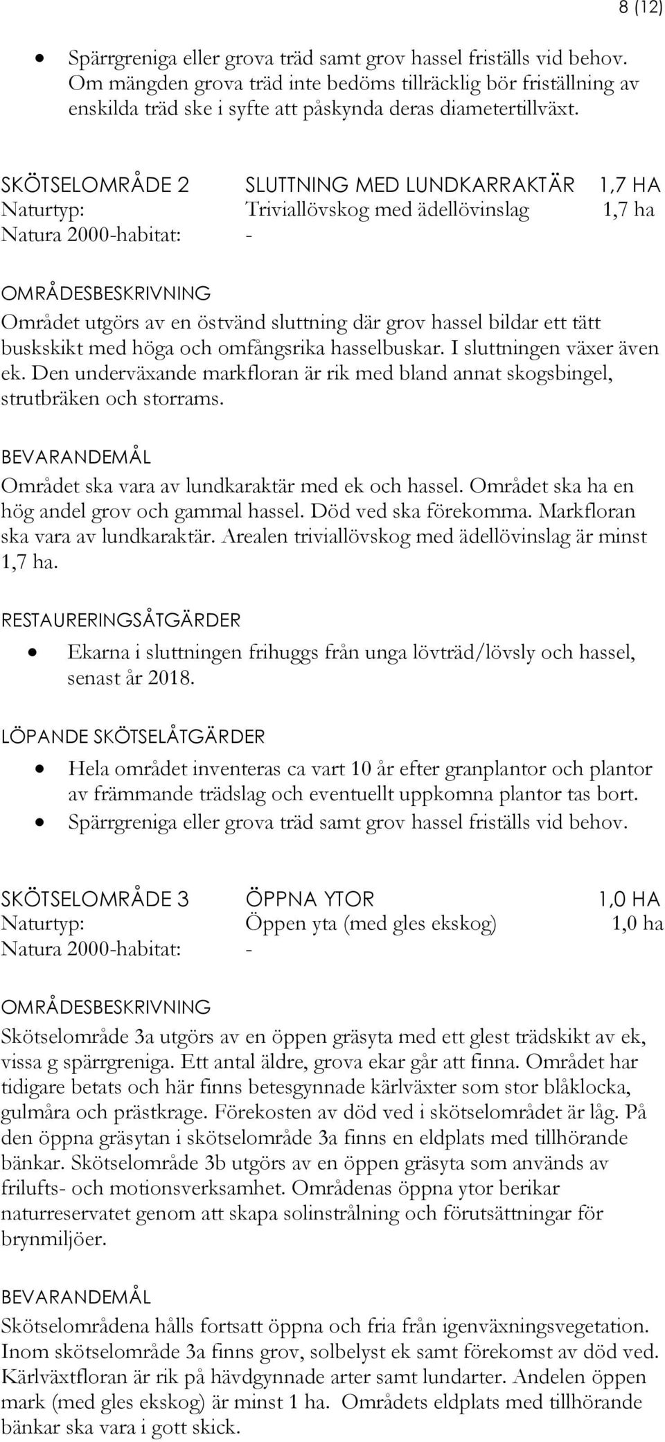 SKÖTSELOMRÅDE 2 SLUTTNING MED LUNDKARRAKTÄR 1,7 HA Naturtyp: Triviallövskog med ädellövinslag 1,7 ha Natura 2000-habitat: - OMRÅDESBESKRIVNING Området utgörs av en östvänd sluttning där grov hassel
