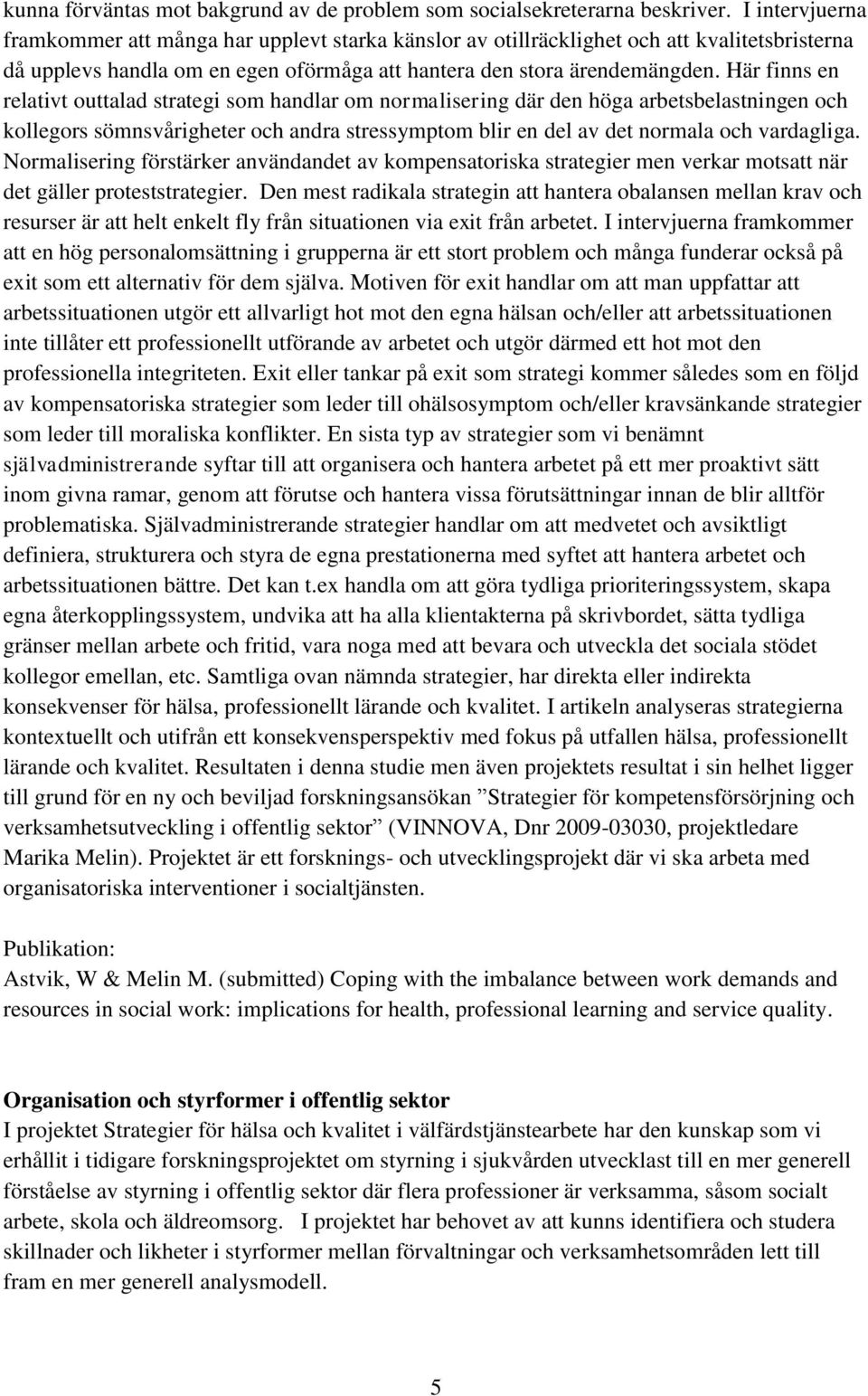 Här finns en relativt outtalad strategi som handlar om normalisering där den höga arbetsbelastningen och kollegors sömnsvårigheter och andra stressymptom blir en del av det normala och vardagliga.