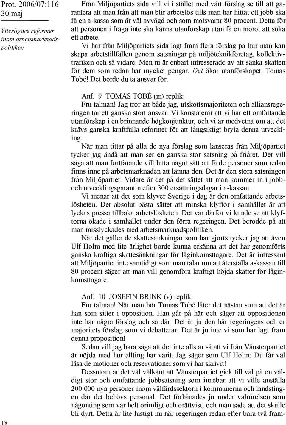 Vi har från Miljöpartiets sida lagt fram flera förslag på hur man kan skapa arbetstillfällen genom satsningar på miljöteknikföretag, kollektivtrafiken och så vidare.