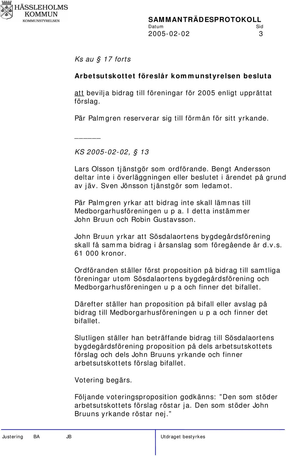 Sven Jönsson tjänstgör som ledamot. Pär Palmgren yrkar att bidrag inte skall lämnas till Medborgarhusföreningen u p a. I detta instämmer John Bruun och Robin Gustavsson.