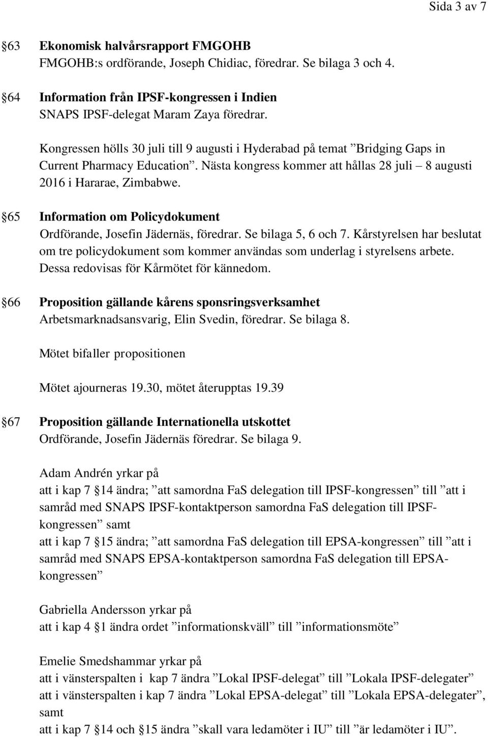 65 Information om Policydokument Ordförande, Josefin Jädernäs, föredrar. Se bilaga 5, 6 och 7. Kårstyrelsen har beslutat om tre policydokument som kommer användas som underlag i styrelsens arbete.