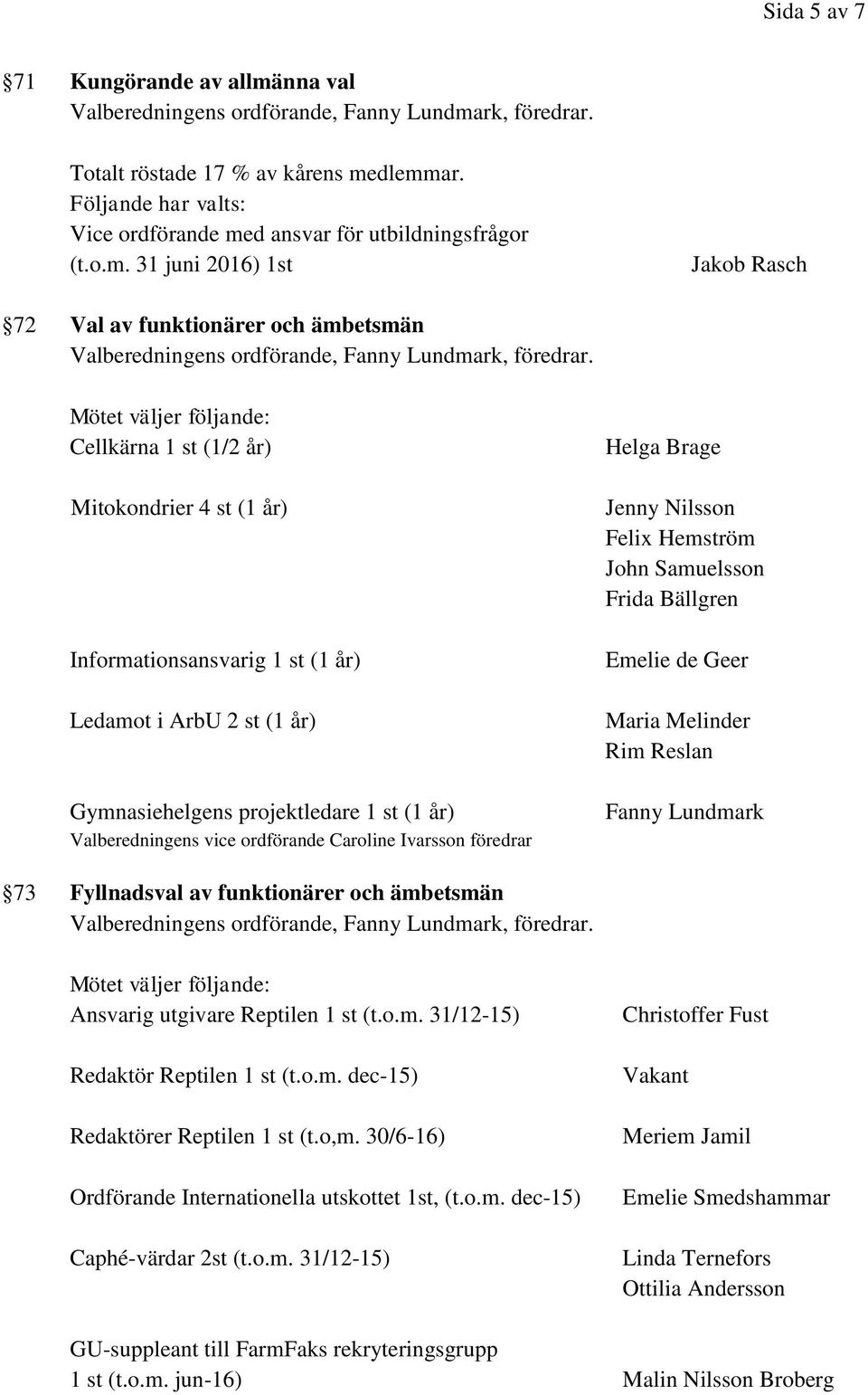 dlemmar. Följande har valts: Vice ordförande med ansvar för utbildningsfrågor (t.o.m. 31 juni 2016) 1st Jakob Rasch 72 Val av funktionärer och ämbetsmän Mötet väljer följande: Cellkärna 1 st (1/2 år)