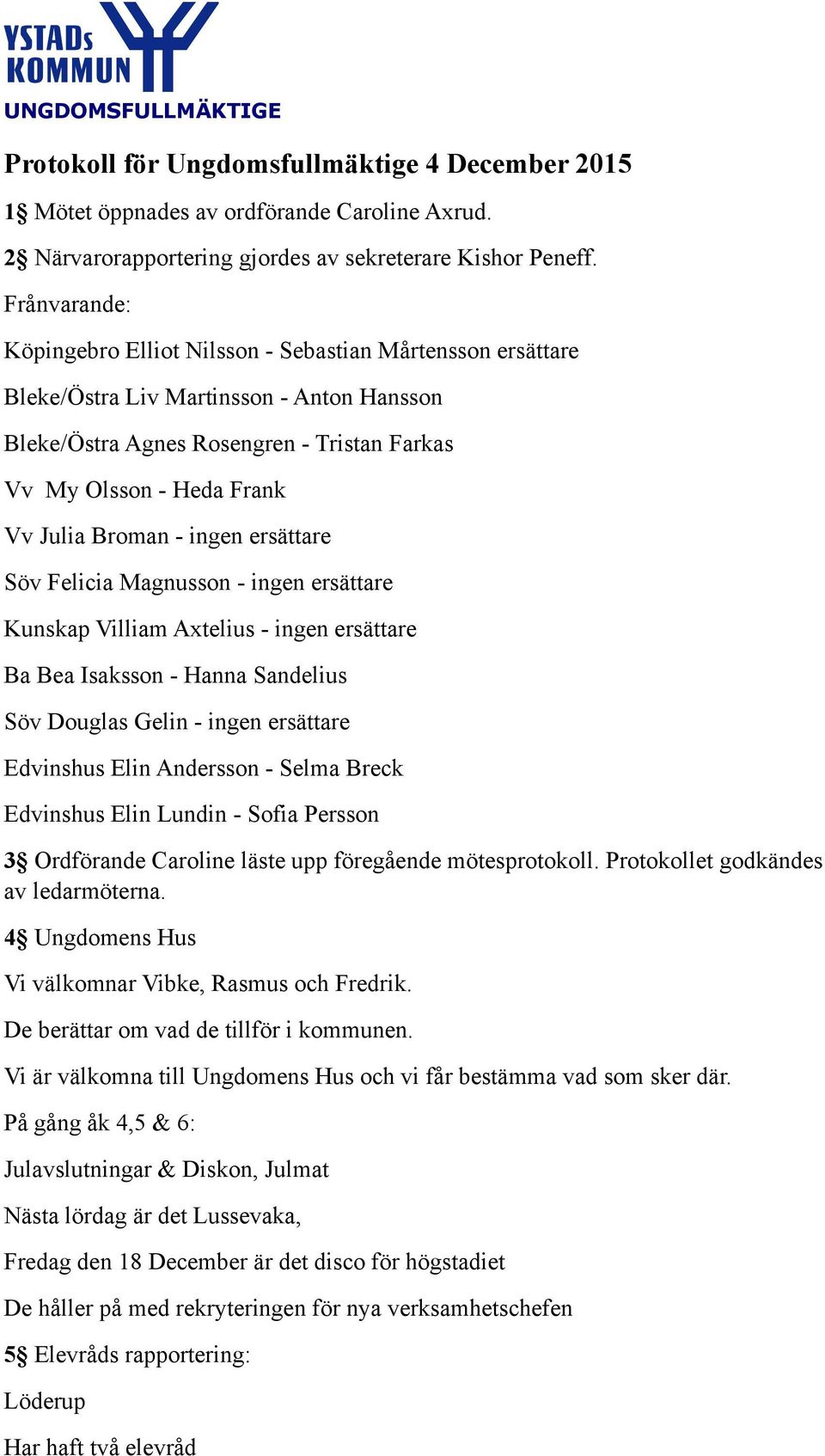 Broman - ingen ersättare Söv Felicia Magnusson - ingen ersättare Kunskap Villiam Axtelius - ingen ersättare Ba Bea Isaksson - Hanna Sandelius Söv Douglas Gelin - ingen ersättare Edvinshus Elin