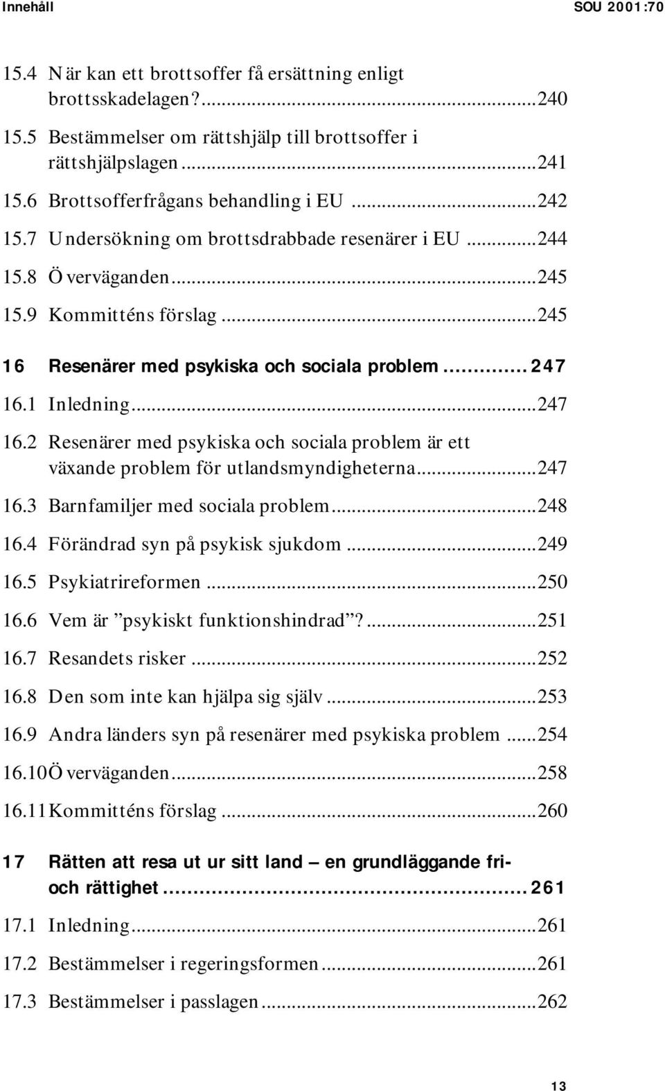 .. 247 16.1 Inledning...247 16.2 Resenärer med psykiska och sociala problem är ett växande problem för utlandsmyndigheterna...247 16.3 Barnfamiljer med sociala problem...248 16.