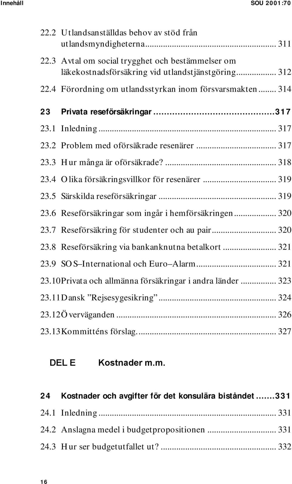 4 Olika försäkringsvillkor för resenärer... 319 23.5 Särskilda reseförsäkringar... 319 23.6 Reseförsäkringar som ingår i hemförsäkringen... 320 23.7 Reseförsäkring för studenter och au pair... 320 23.8 Reseförsäkring via bankanknutna betalkort.