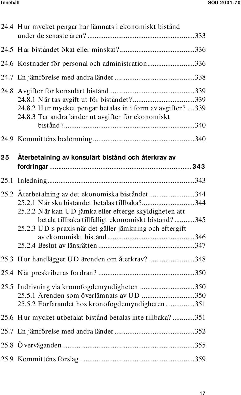 ...340 24.9 Kommitténs bedömning...340 25 Återbetalning av konsulärt bistånd och återkrav av fordringar... 343 25.1 Inledning...343 25.2 Återbetalning av det ekonomiska biståndet...344 25.2.1 När ska biståndet betalas tillbaka?