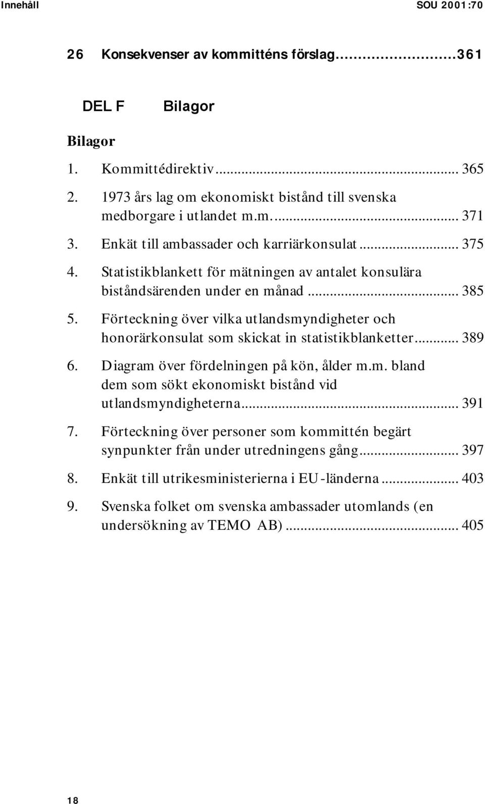 Förteckning över vilka utlandsmyndigheter och honorärkonsulat som skickat in statistikblanketter... 389 6. Diagram över fördelningen på kön, ålder m.m. bland dem som sökt ekonomiskt bistånd vid utlandsmyndigheterna.