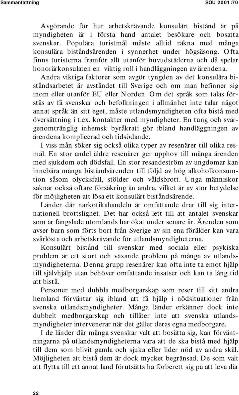 Ofta finns turisterna framför allt utanför huvudstäderna och då spelar honorärkonsulaten en viktig roll i handläggningen av ärendena.