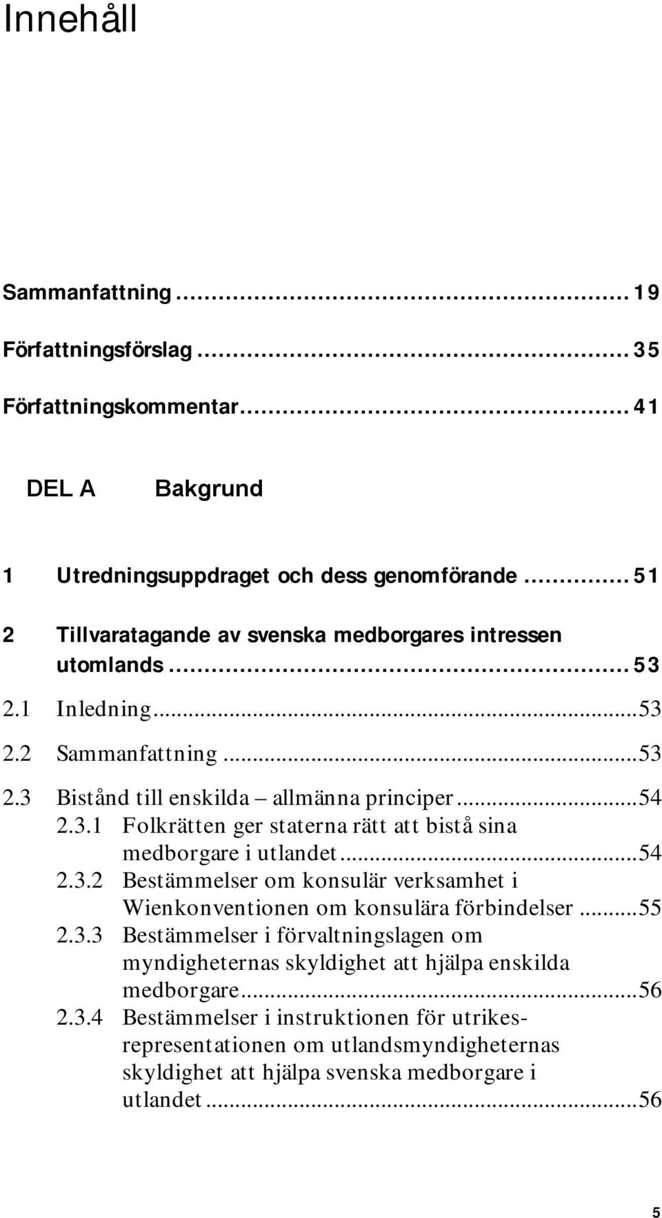 ..54 2.3.2 Bestämmelser om konsulär verksamhet i Wienkonventionen om konsulära förbindelser...55 2.3.3 Bestämmelser i förvaltningslagen om myndigheternas skyldighet att hjälpa enskilda medborgare.