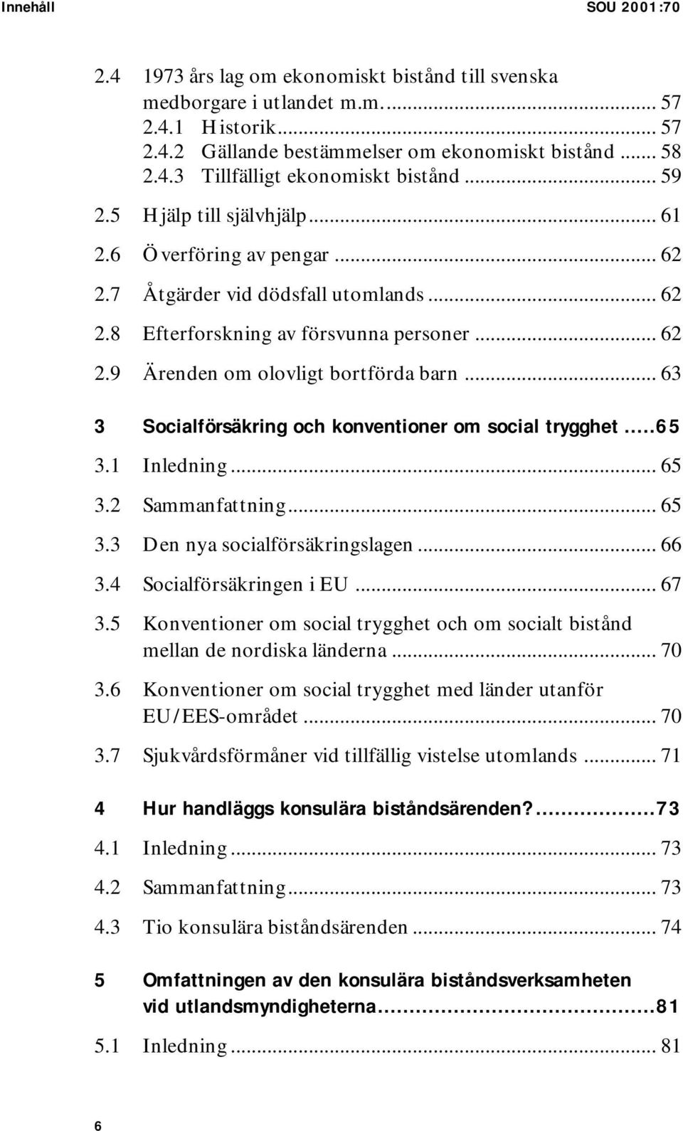 .. 63 3 Socialförsäkring och konventioner om social trygghet...65 3.1 Inledning... 65 3.2 Sammanfattning... 65 3.3 Den nya socialförsäkringslagen... 66 3.4 Socialförsäkringen i EU... 67 3.