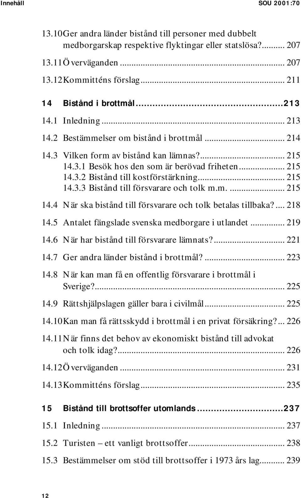 .. 215 14.3.2 Bistånd till kostförstärkning... 215 14.3.3 Bistånd till försvarare och tolk m.m.... 215 14.4 När ska bistånd till försvarare och tolk betalas tillbaka?... 218 14.