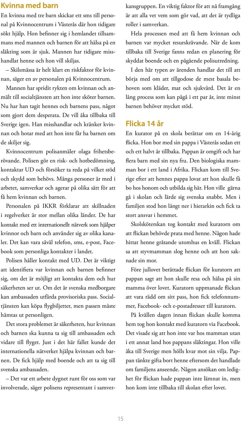 Skilsmässa är helt klart en riskfaktor för kvinnan, säger en av personalen på Kvinnocentrum. Mannen har spridit rykten om kvinnan och anmält till socialtjänsten att hon inte sköter barnen.