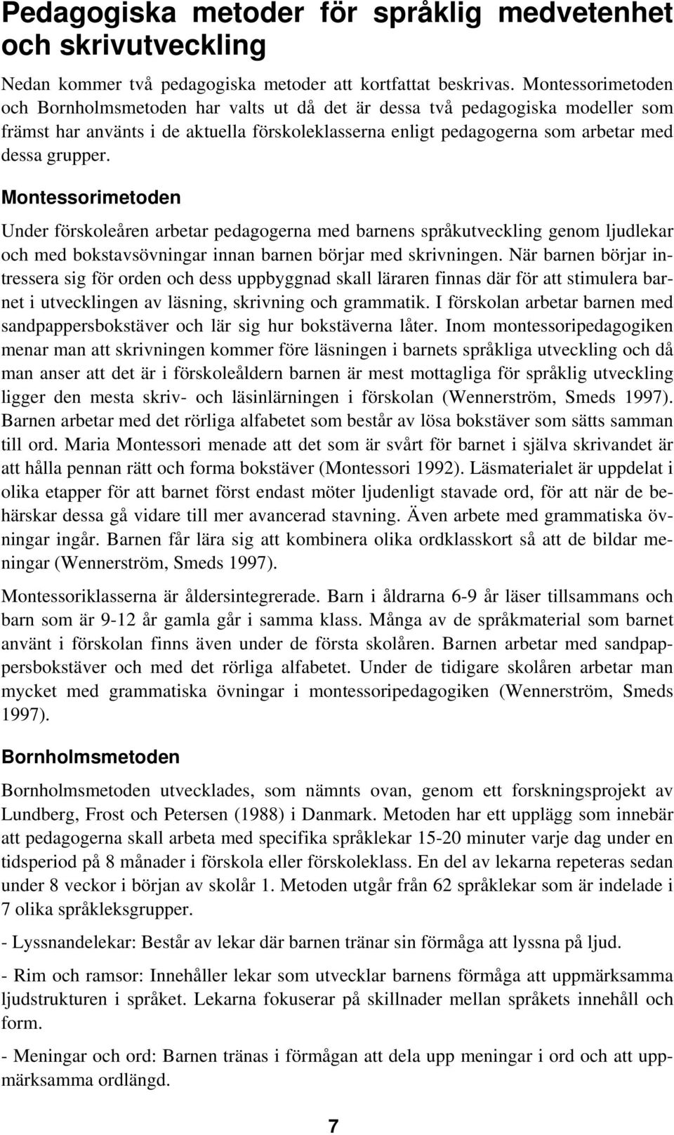 Montessorimetoden Under förskoleåren arbetar pedagogerna med barnens språkutveckling genom ljudlekar och med bokstavsövningar innan barnen börjar med skrivningen.