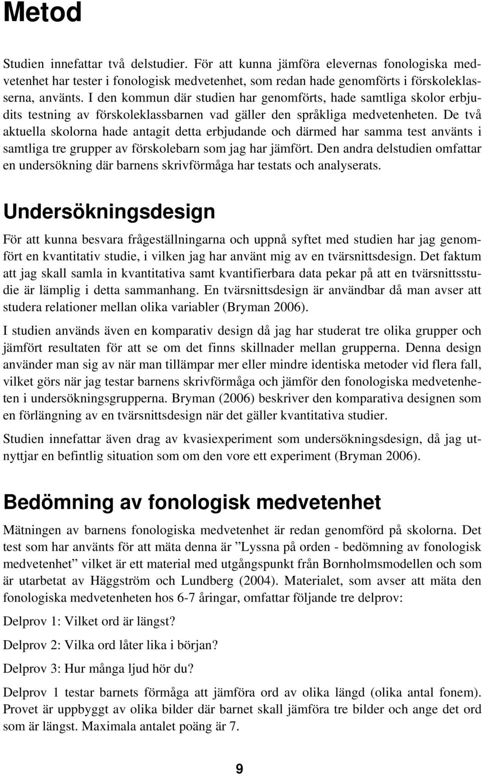 De två aktuella skolorna hade antagit detta erbjudande och därmed har samma test använts i samtliga tre grupper av förskolebarn som jag har jämfört.