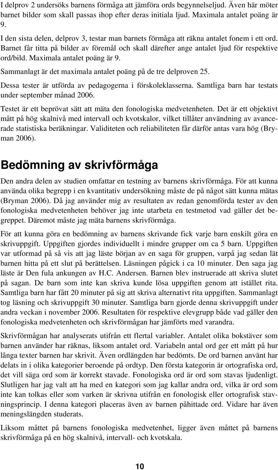 Maximala antalet poäng är 9. Sammanlagt är det maximala antalet poäng på de tre delproven 25. Dessa tester är utförda av pedagogerna i förskoleklasserna.