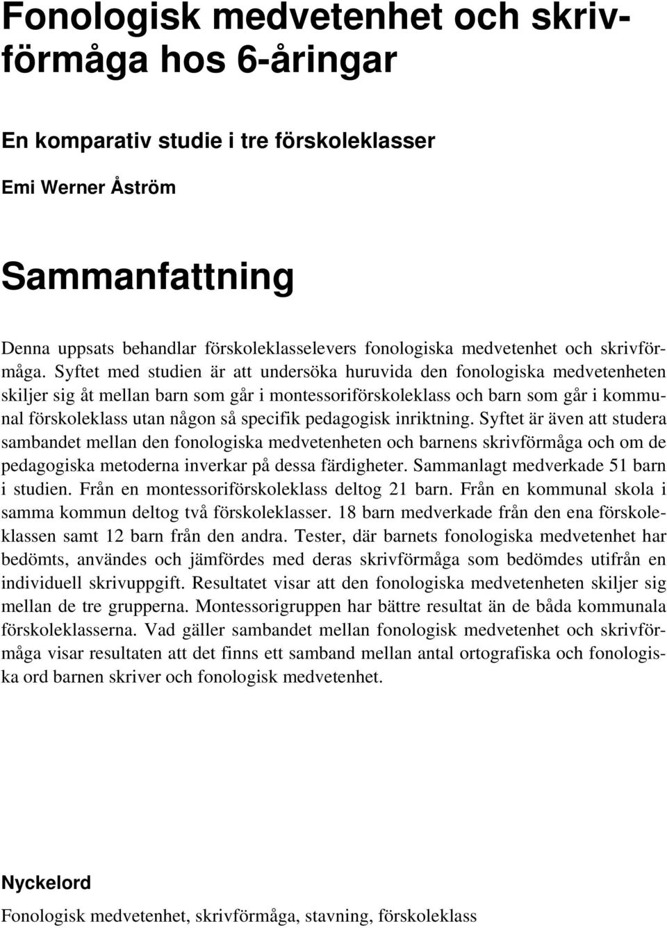 Syftet med studien är att undersöka huruvida den fonologiska medvetenheten skiljer sig åt mellan barn som går i montessoriförskoleklass och barn som går i kommunal förskoleklass utan någon så