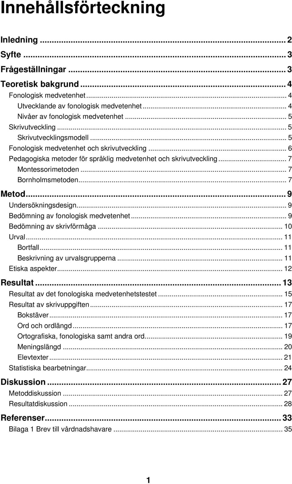 .. 7 Bornholmsmetoden... 7 Metod... 9 Undersökningsdesign... 9 Bedömning av fonologisk medvetenhet... 9 Bedömning av skrivförmåga... 10 Urval... 11 Bortfall... 11 Beskrivning av urvalsgrupperna.