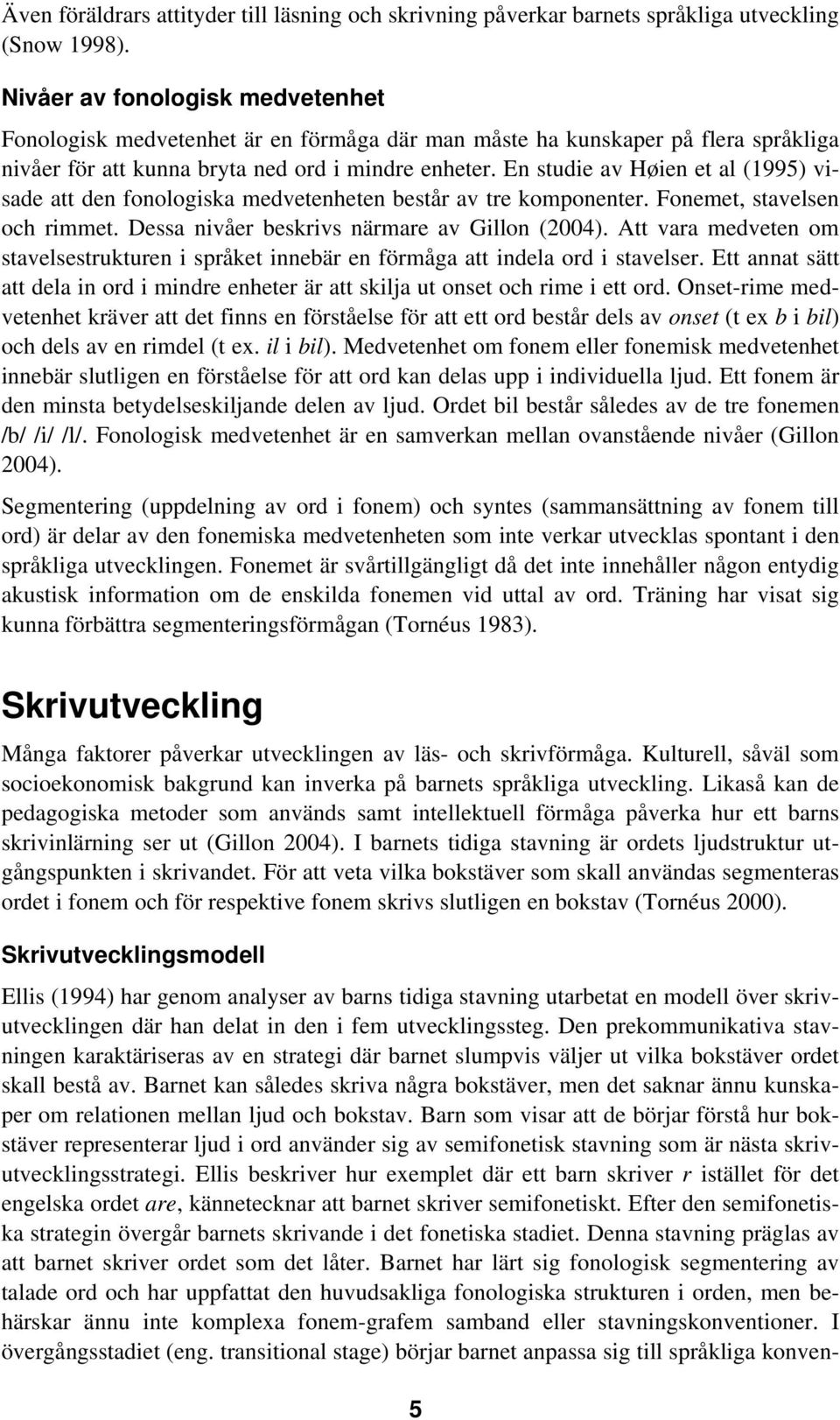 En studie av Høien et al (1995) visade att den fonologiska medvetenheten består av tre komponenter. Fonemet, stavelsen och rimmet. Dessa nivåer beskrivs närmare av Gillon (2004).