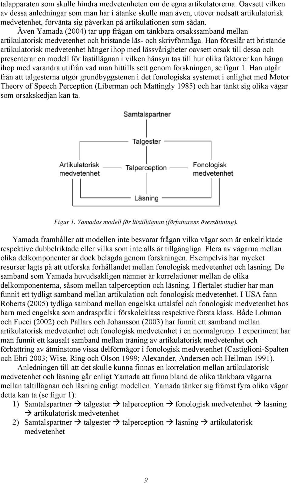 Även Yamada (2004) tar upp frågan om tänkbara orsakssamband mellan artikulatorisk medvetenhet och bristande läs- och skrivförmåga.