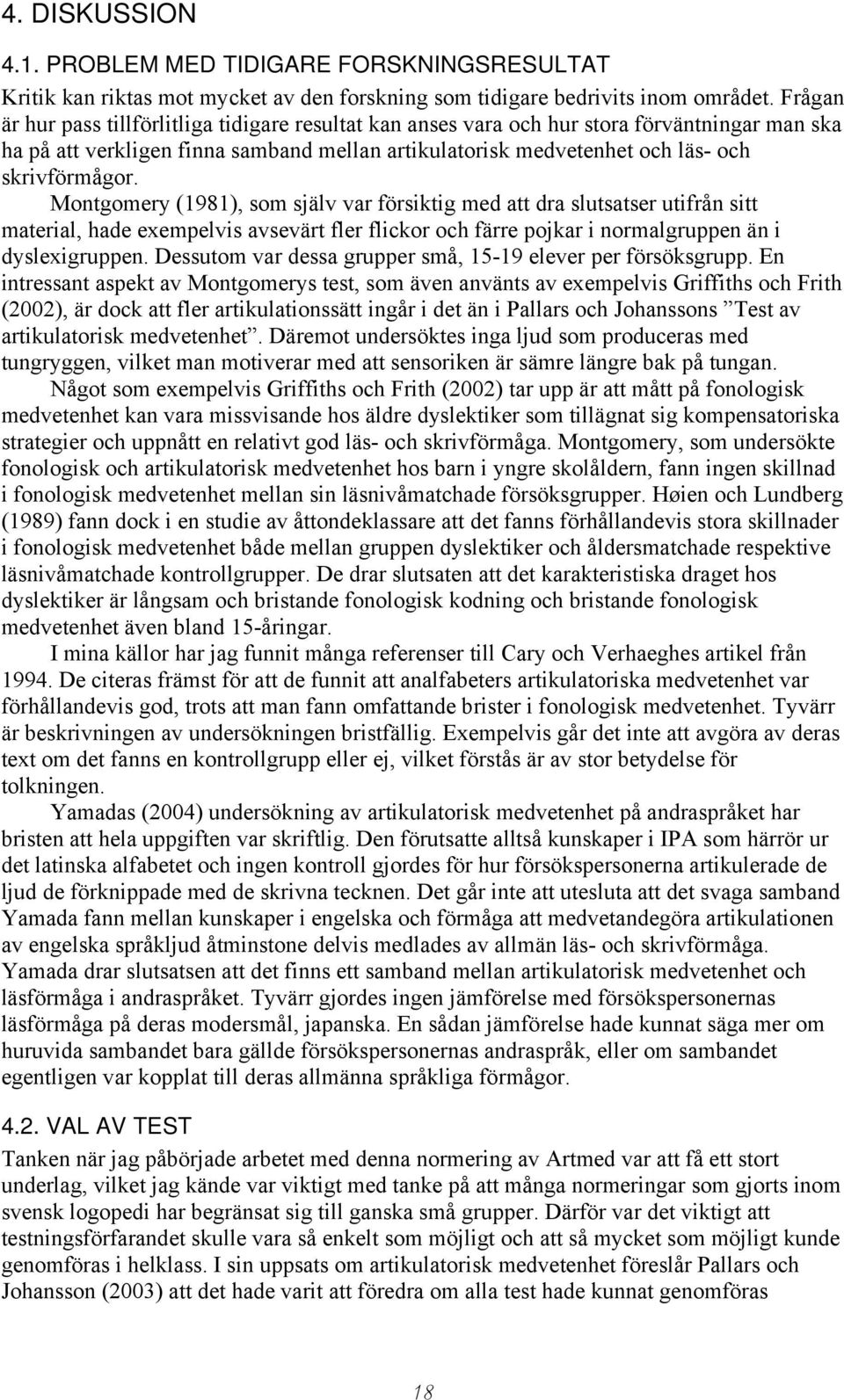 Montgomery (1981), som själv var försiktig med att dra slutsatser utifrån sitt material, hade exempelvis avsevärt fler flickor och färre pojkar i normalgruppen än i dyslexigruppen.