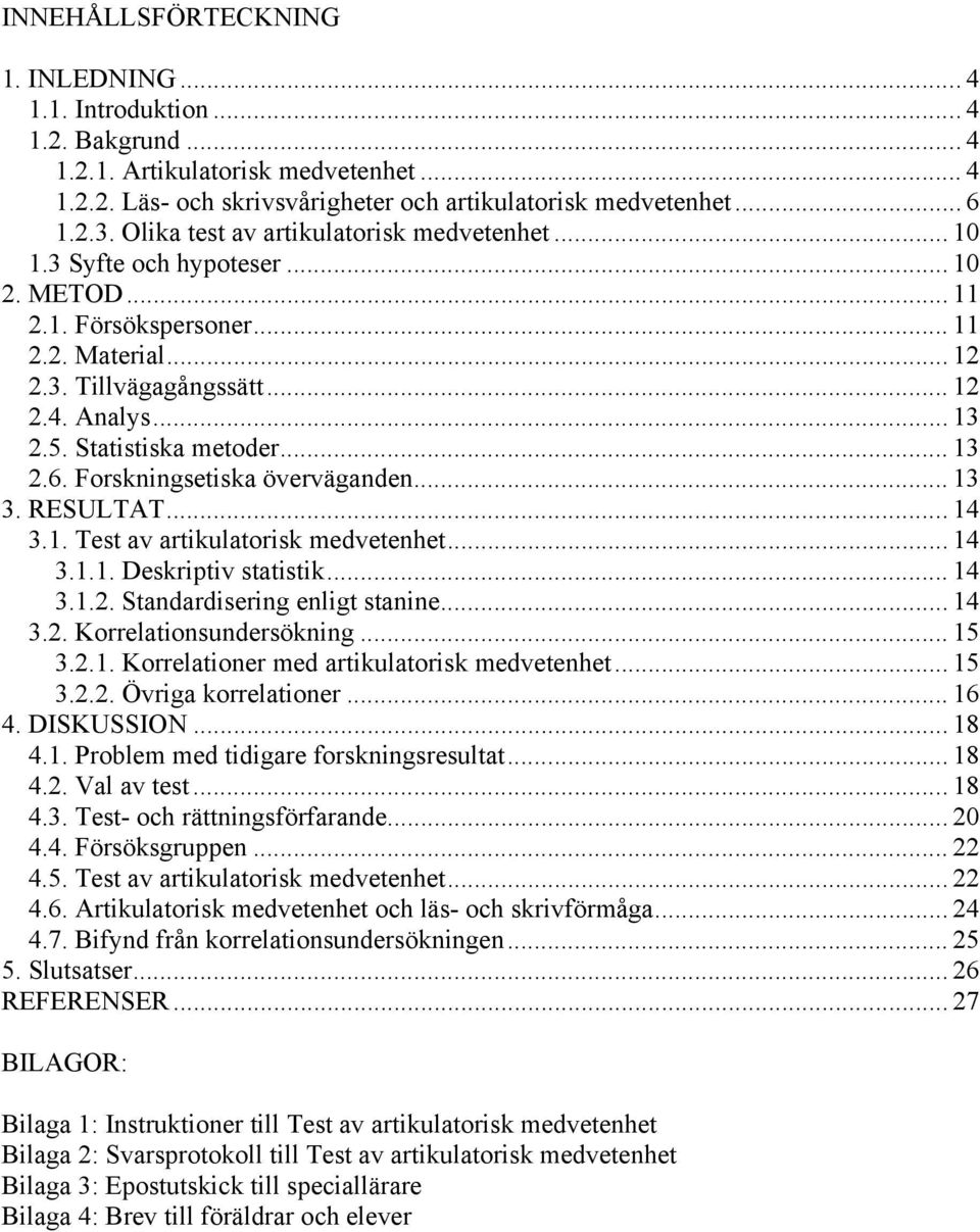Statistiska metoder... 13 2.6. Forskningsetiska överväganden... 13 3. RESULTT... 14 3.1. Test av artikulatorisk medvetenhet... 14 3.1.1. Deskriptiv statistik... 14 3.1.2. Standardisering enligt stanine.