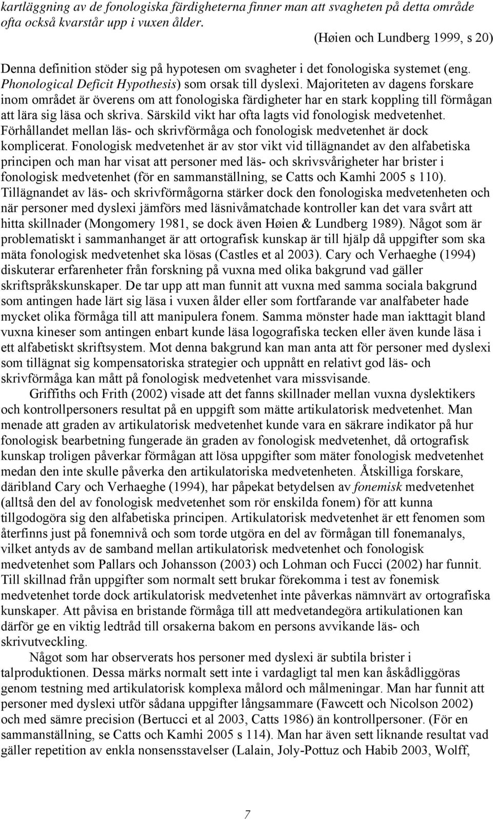 Majoriteten av dagens forskare inom området är överens om att fonologiska färdigheter har en stark koppling till förmågan att lära sig läsa och skriva.