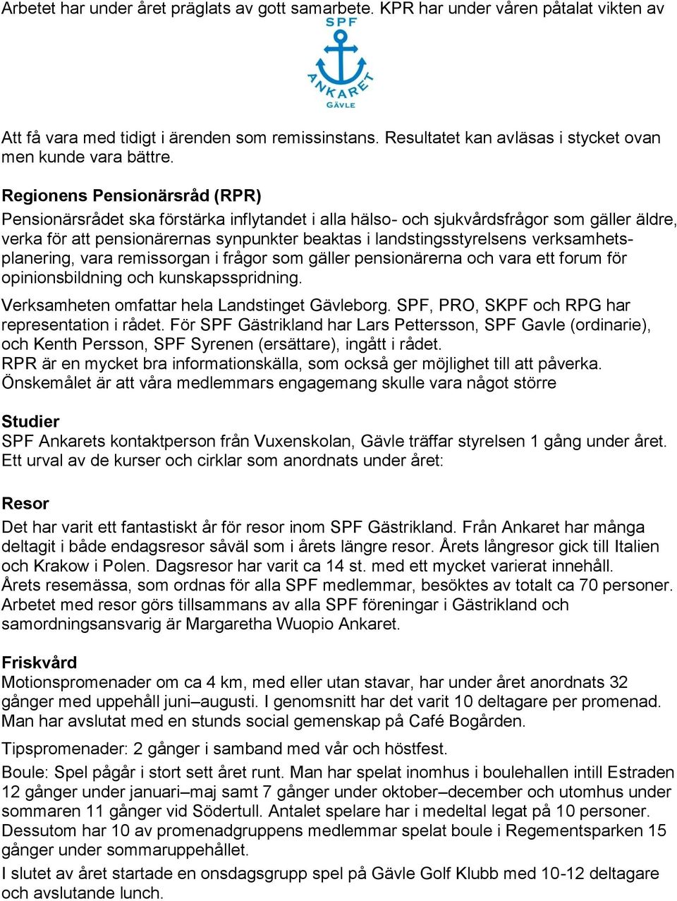 Regionens Pensionärsråd (RPR) Pensionärsrådet ska förstärka inflytandet i alla hälso- och sjukvårdsfrågor som gäller äldre, verka för att pensionärernas synpunkter beaktas i landstingsstyrelsens