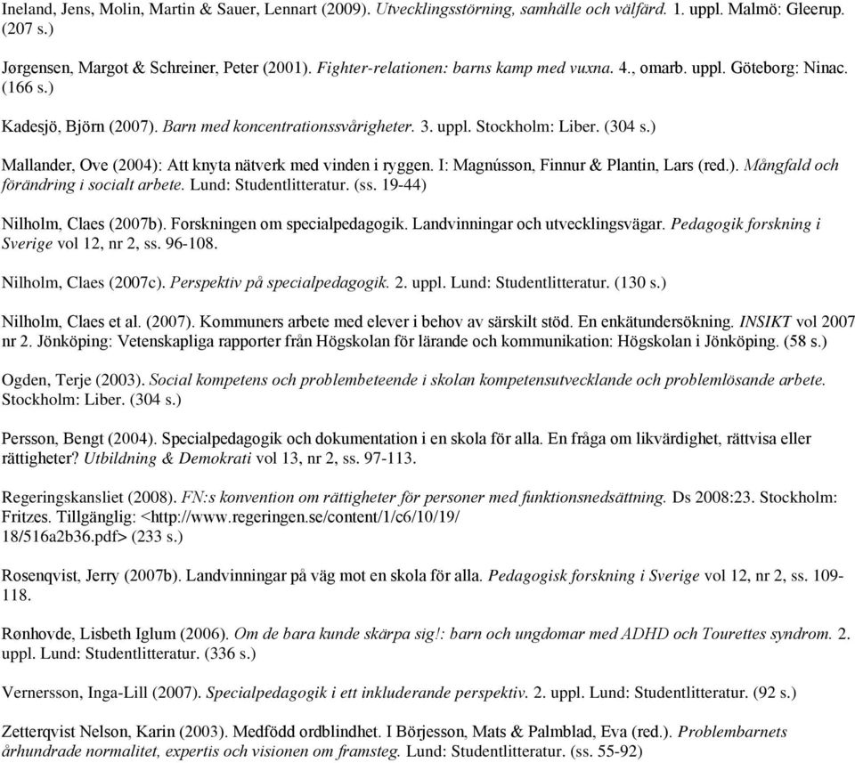 ) Mallander, Ove (2004): Att knyta nätverk med vinden i ryggen. I: Magnússon, Finnur & Plantin, Lars (red.). Mångfald och förändring i socialt arbete. Lund: Studentlitteratur. (ss.