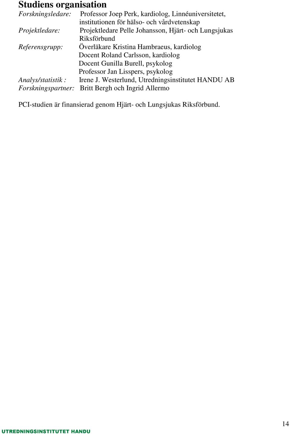 Docent Roland Carlsson, kardiolog Docent Gunilla Burell, psykolog Professor Jan Lisspers, psykolog Analys/statistik : Irene J.