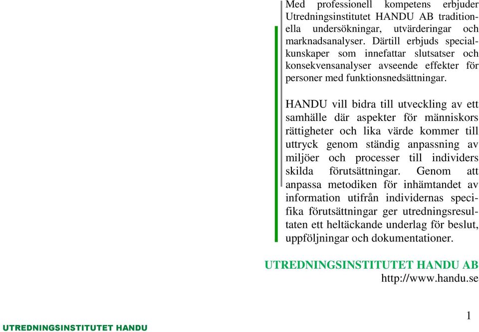 HANDU vill bidra till utveckling av ett samhälle där aspekter för människors rättigheter och lika värde kommer till uttryck genom ständig anpassning av miljöer och processer till