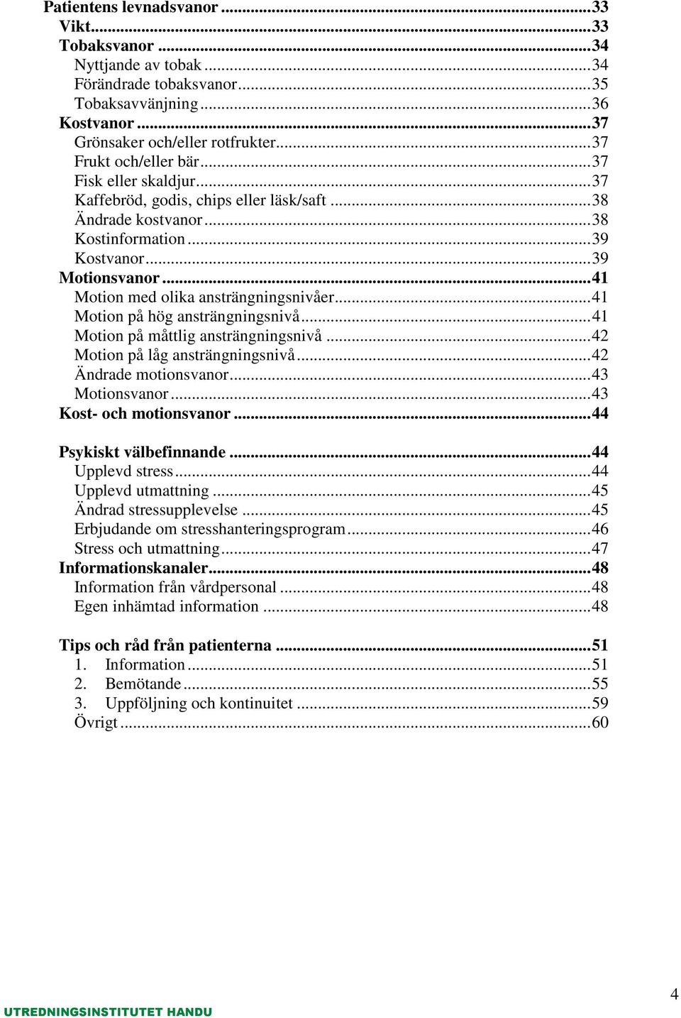 .. 41 Motion med olika ansträngningsnivåer... 41 Motion på hög ansträngningsnivå... 41 Motion på måttlig ansträngningsnivå... 42 Motion på låg ansträngningsnivå... 42 Ändrade motionsvanor.