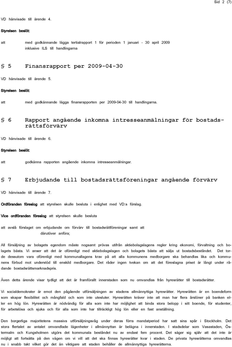 med godkännande lägga finansrapporten per 2009-04-30 till handlingarna. 6 Rapport angående inkomna intresseanmälningar för bostadsrättsförvärv VD hänvisade till ärende 6.