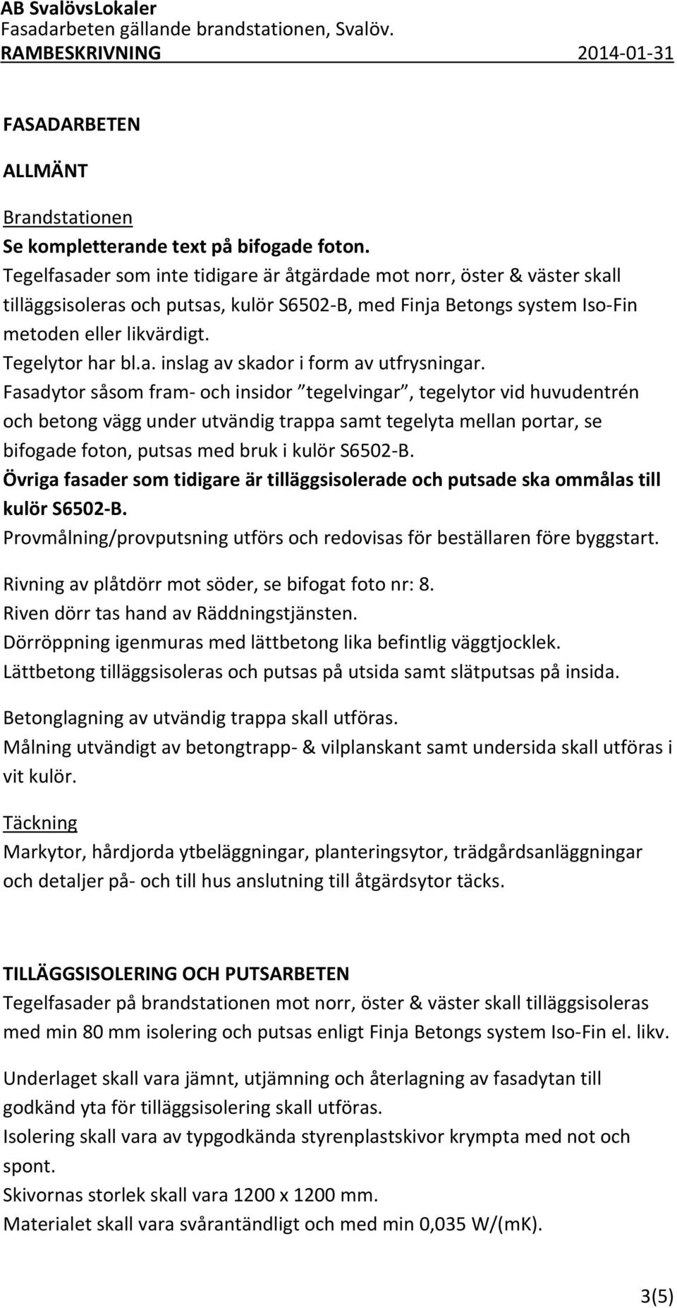 Fasadytor såsom fram och insidor tegelvingar, tegelytor vid huvudentrén och betong vägg under utvändig trappa samt tegelyta mellan portar, se bifogade foton, putsas med bruk i kulör S6502 B.