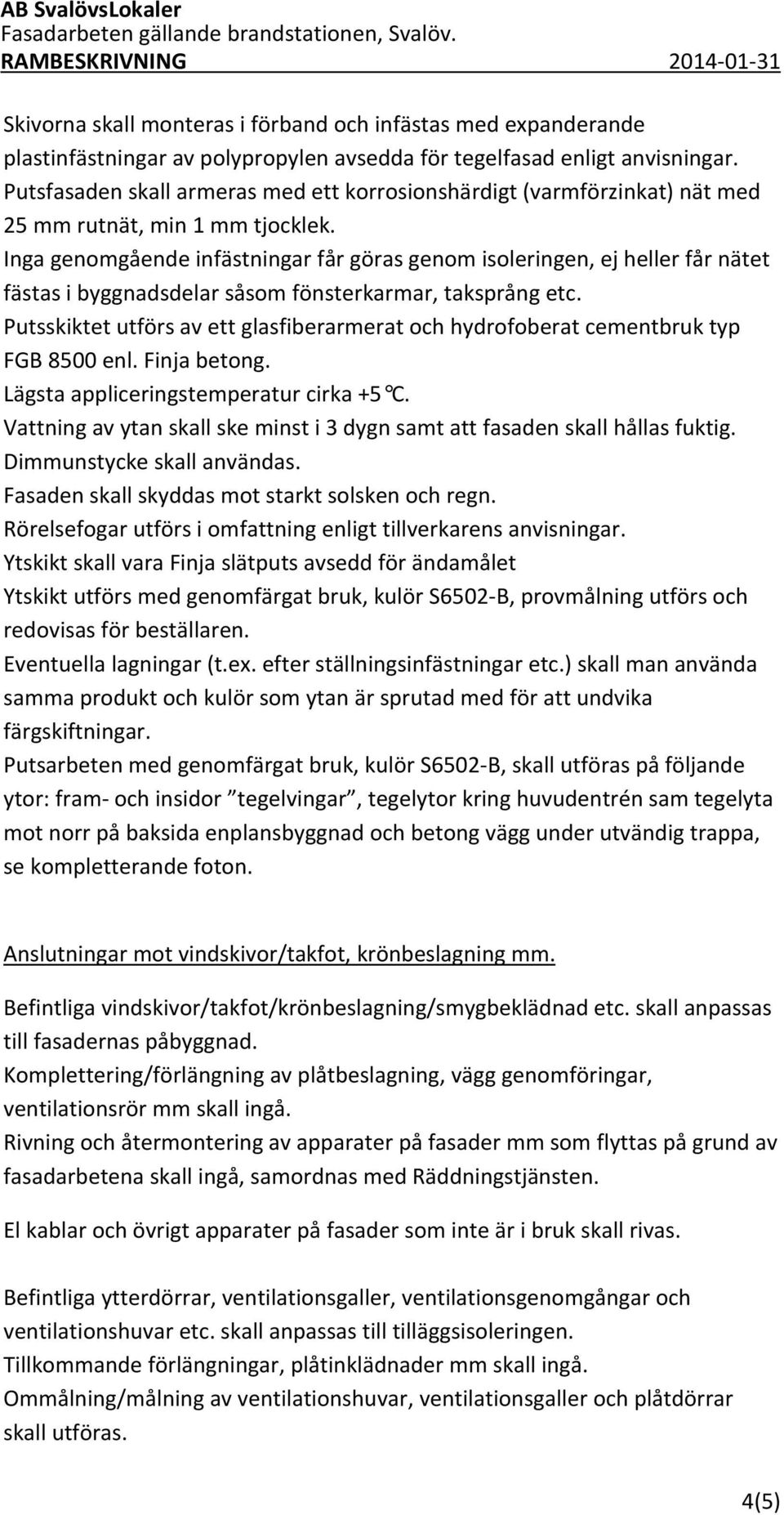 Inga genomgående infästningar får göras genom isoleringen, ej heller får nätet fästas i byggnadsdelar såsom fönsterkarmar, taksprång etc.