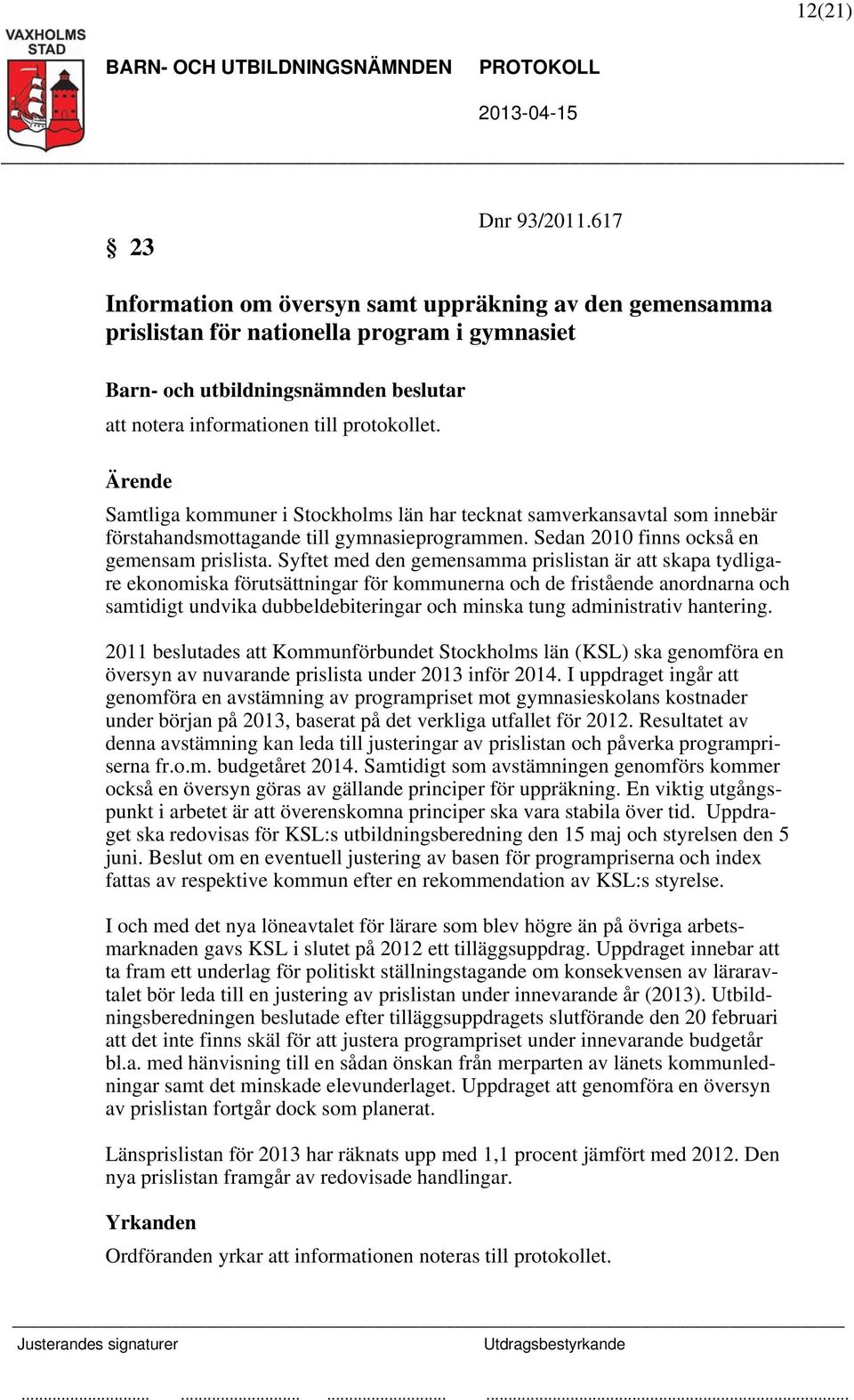 Syftet med den gemensamma prislistan är att skapa tydligare ekonomiska förutsättningar för kommunerna och de fristående anordnarna och samtidigt undvika dubbeldebiteringar och minska tung