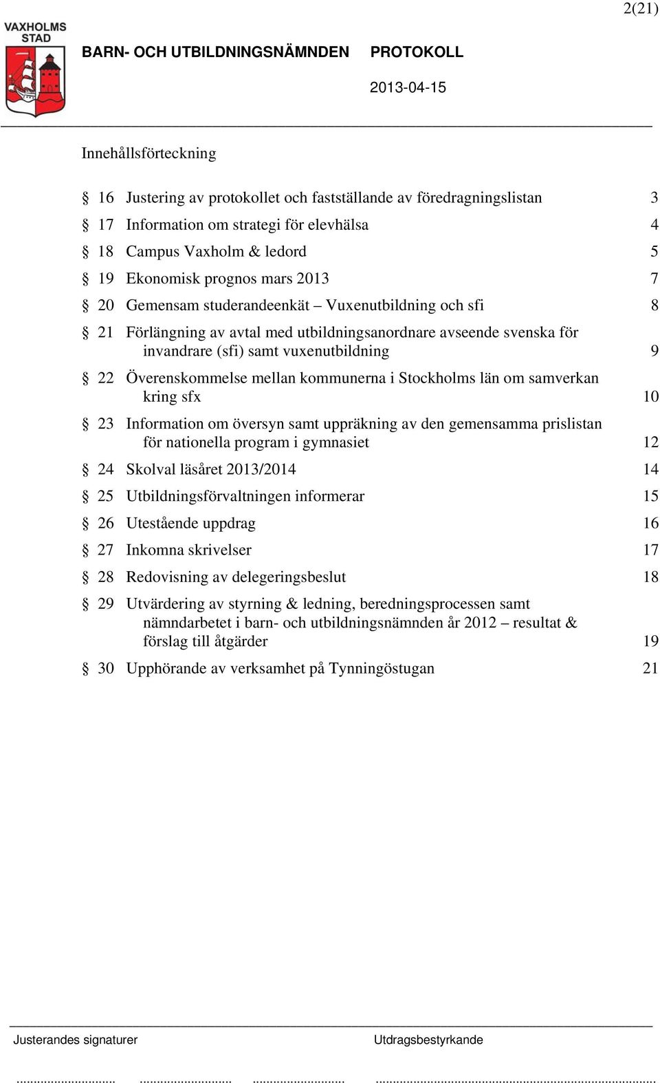 kommunerna i Stockholms län om samverkan kring sfx 10 23 Information om översyn samt uppräkning av den gemensamma prislistan för nationella program i gymnasiet 12 24 Skolval läsåret 2013/2014 14 25