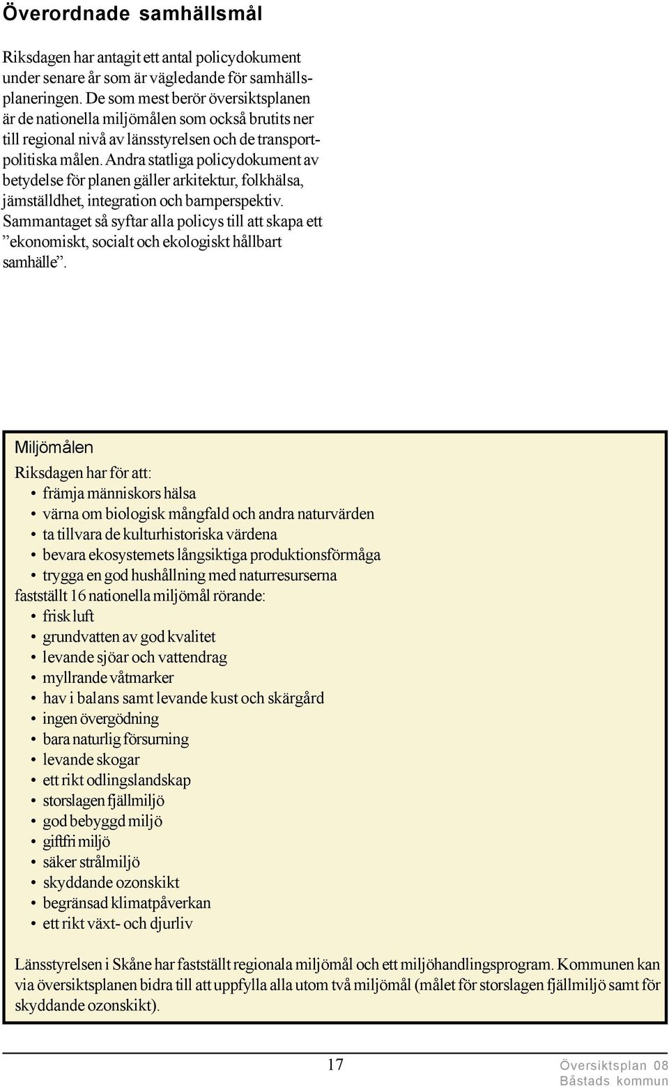 Andra statliga policydokument av betydelse för planen gäller arkitektur, folkhälsa, jämställdhet, integration och barnperspektiv.