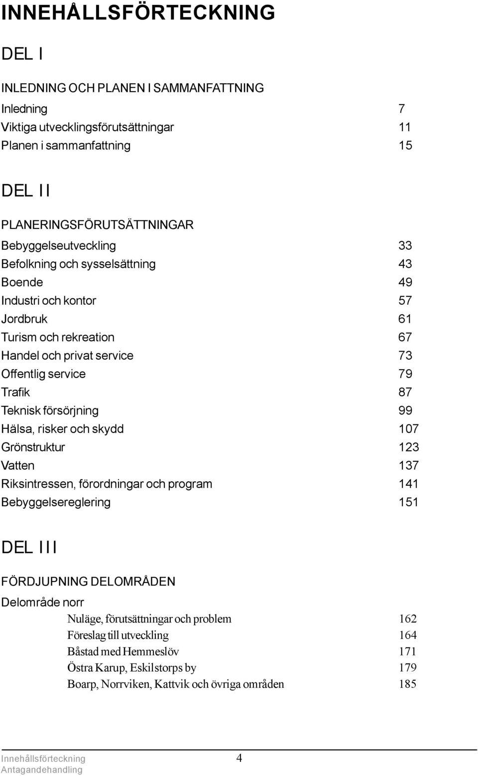 Teknisk försörjning 99 Hälsa, risker och skydd 107 Grönstruktur 123 Vatten 137 Riksintressen, förordningar och program 141 Bebyggelsereglering 151 DEL III FÖRDJUPNING DELOMRÅDEN Delområde norr