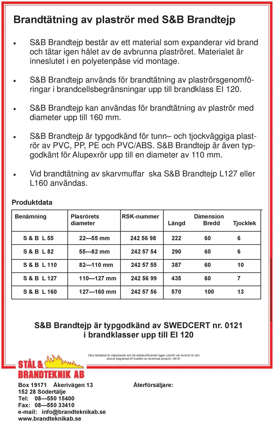 S&B Brandtejp kan användas för brandtätning av plaströr med diameter upp till 160 mm. S&B Brandtejp är typgodkänd för tunn och tjockväggiga plaströr av PVC, PP, PE och PVC/ABS.