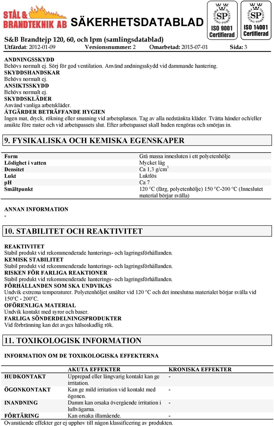 ÅTGÄRDER BETRÄFFANDE HYGIEN Ingen mat, dryck, rökning eller snusning vid arbetsplatsen. Tag av alla nedstänkta kläder. Tvätta händer och/eller ansikte före raster och vid arbetspassets slut.